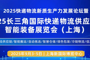 聚焦快遞物流新質生產力，2025長三角快遞物流展9月3日在上海盛大召開